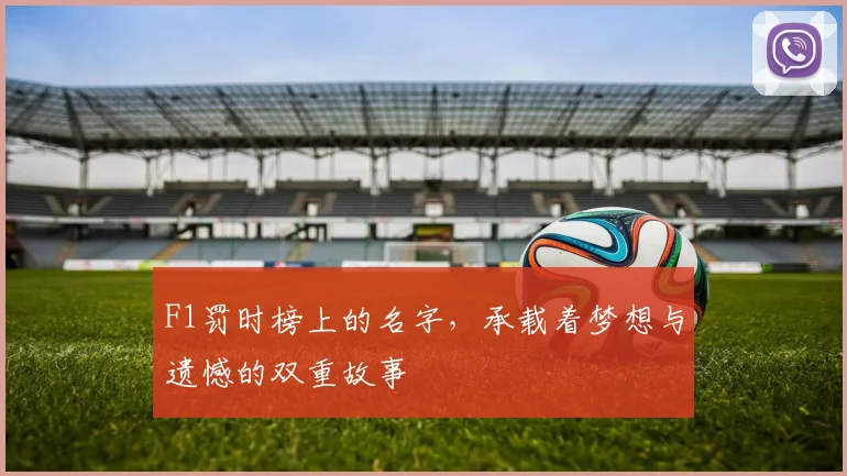 F1罚时榜上的名字，承载着梦想与遗憾的双重故事