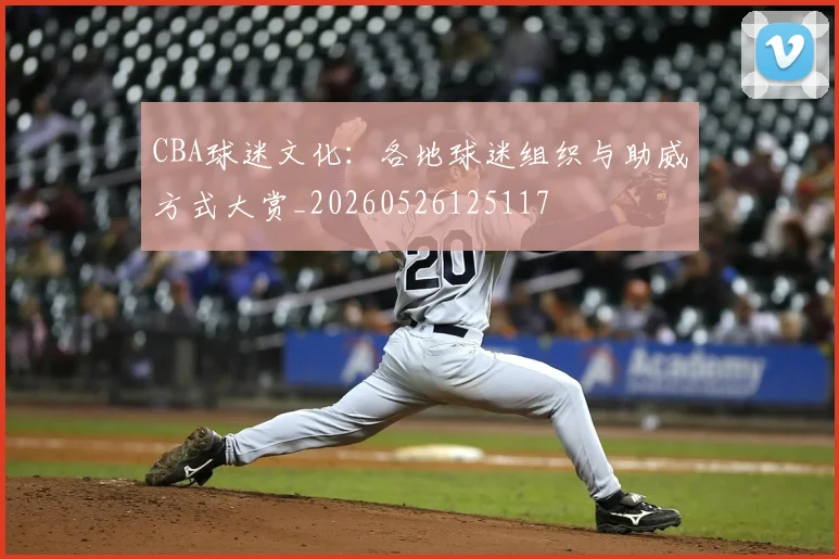 CBA球迷文化：各地球迷组织与助威方式大赏_20260526125117