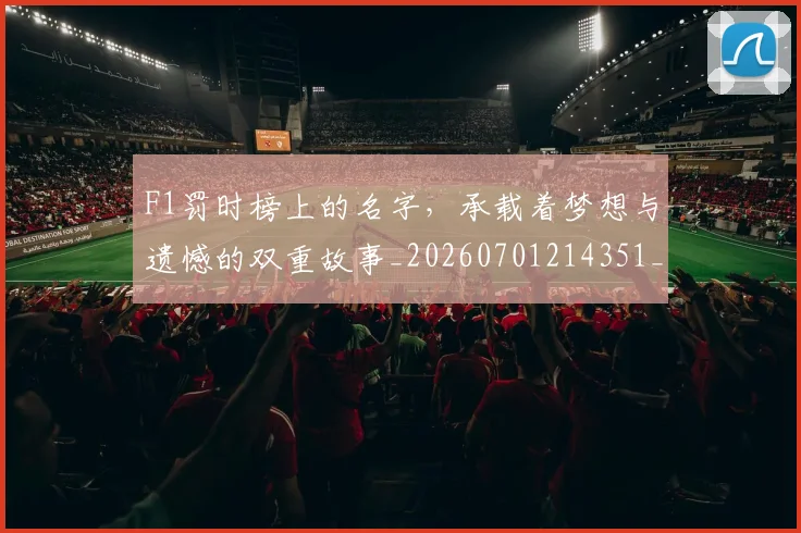 F1罚时榜上的名字，承载着梦想与遗憾的双重故事_20260701214351_20260713233728
