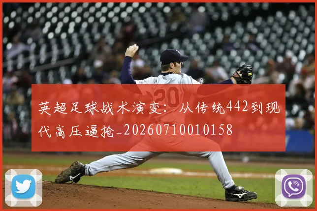 英超足球战术演变：从传统442到现代高压逼抢_20260710010158