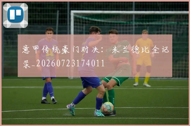 意甲传统豪门对决：米兰德比全记录_20260723174011