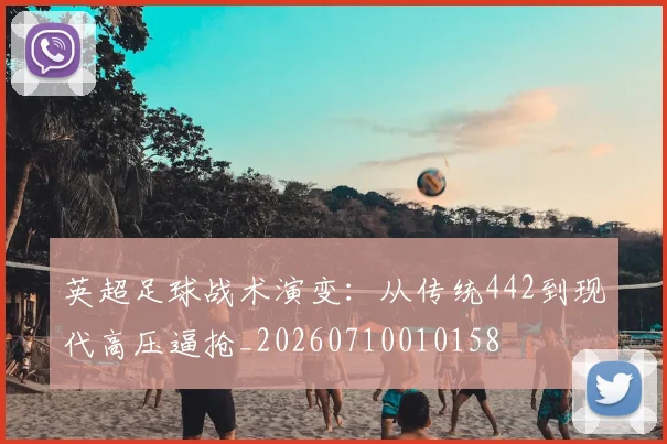 英超足球战术演变：从传统442到现代高压逼抢_20260710010158