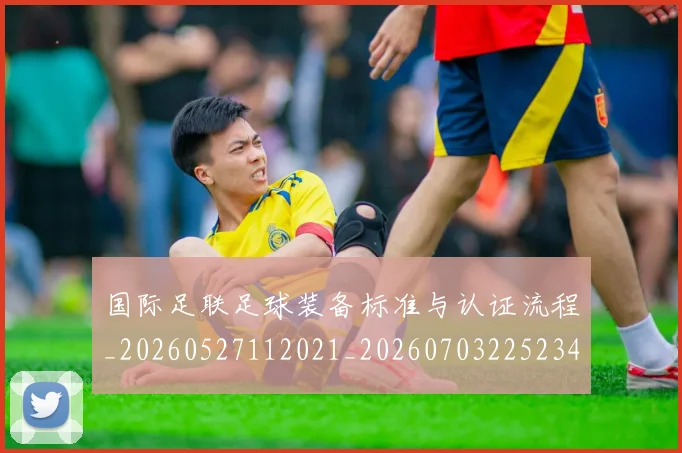 国际足联足球装备标准与认证流程_20260527112021_20260703225234