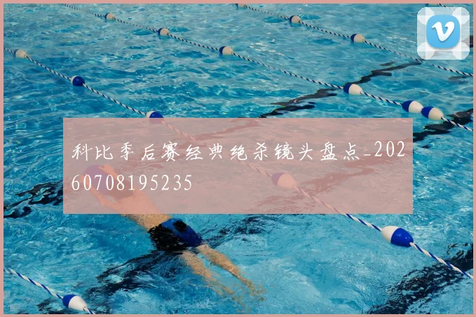 科比季后赛经典绝杀镜头盘点_20260708195235