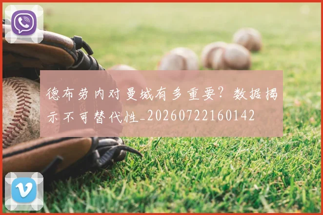 德布劳内对曼城有多重要?数据揭示不可替代性_20260722160142