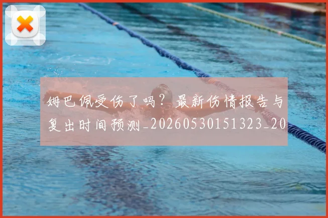 姆巴佩受伤了吗？最新伤情报告与复出时间预测_20260530151323_20260720185014