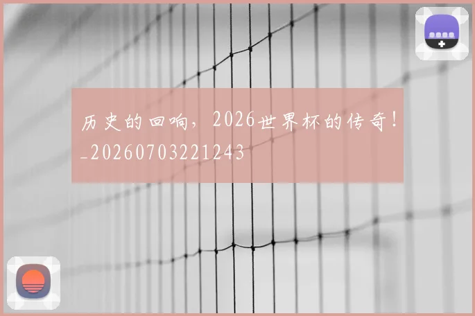 历史的回响，2026世界杯的传奇！_20260703221243