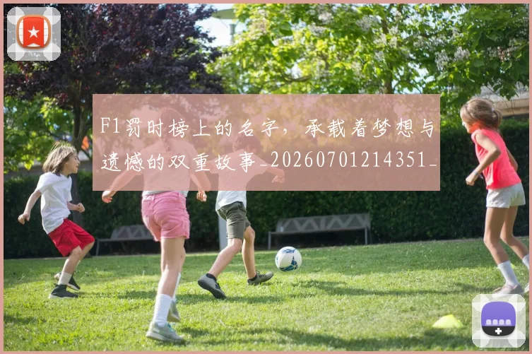 F1罚时榜上的名字,承载着梦想与遗憾的双重故事_20260701214351_20260713233728