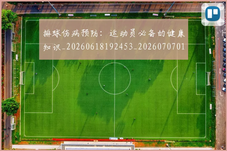 排球伤病预防：运动员必备的健康知识_20260618192453_20260707015033