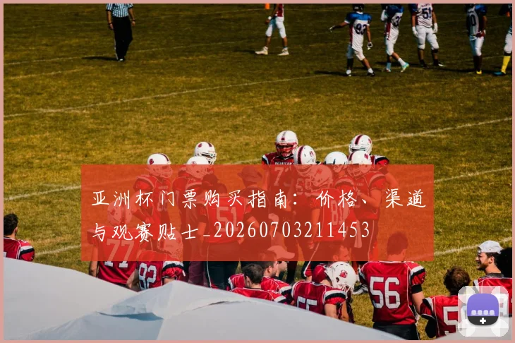 亚洲杯门票购买指南：价格、渠道与观赛贴士_20260703211453