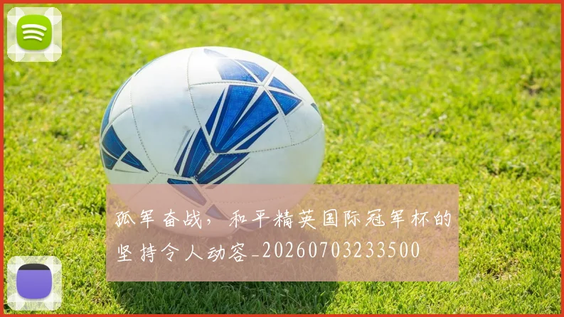 孤军奋战,和平精英国际冠军杯的坚持令人动容_20260703233500