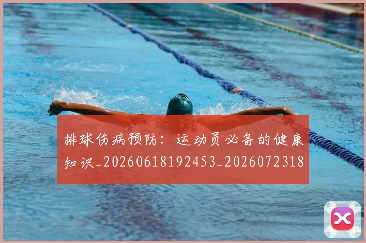 排球伤病预防：运动员必备的健康知识_20260618192453_20260723183212