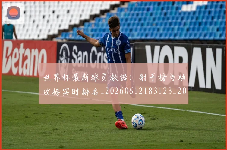 世界杯最新球员数据：射手榜与助攻榜实时排名_20260612183123_20260715192214