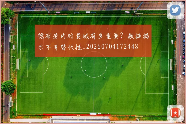德布劳内对曼城有多重要？数据揭示不可替代性_20260704172448
