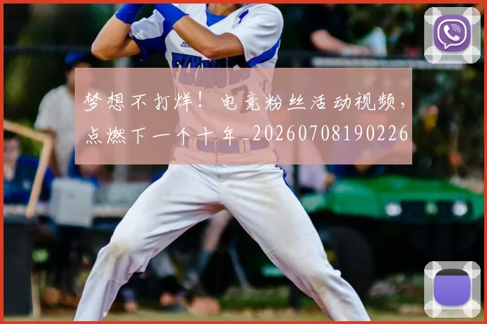 梦想不打烊！电竞粉丝活动视频，点燃下一个十年_20260708190226