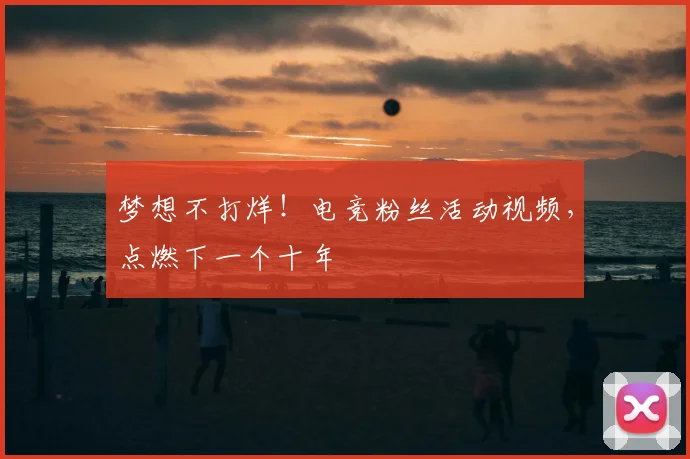 梦想不打烊！电竞粉丝活动视频，点燃下一个十年