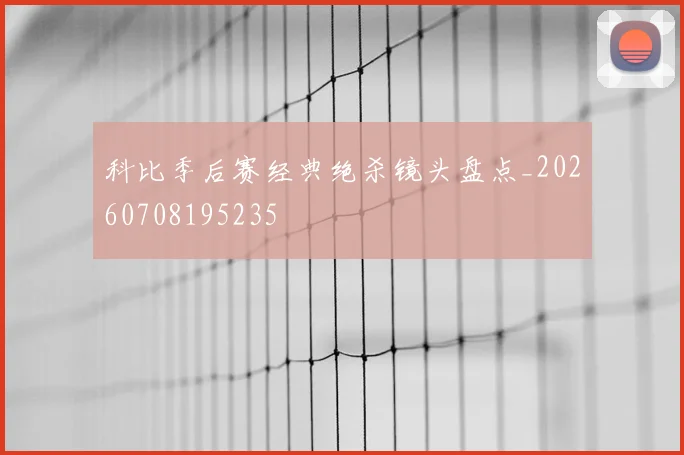 科比季后赛经典绝杀镜头盘点_20260708195235