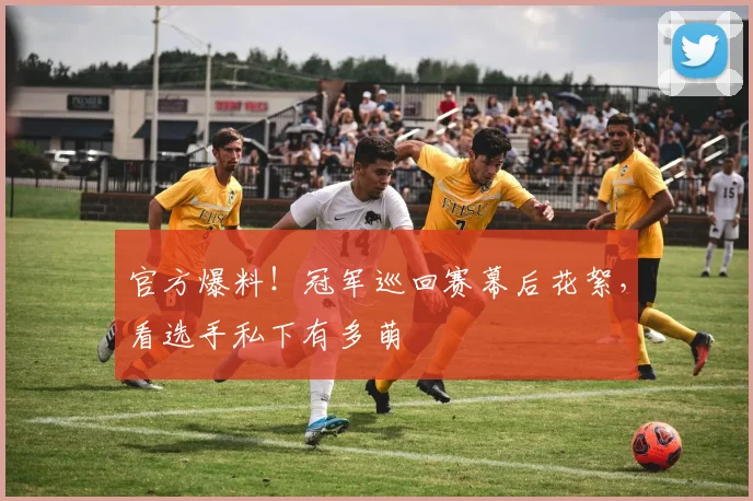 官方爆料!冠军巡回赛幕后花絮,看选手私下有多萌