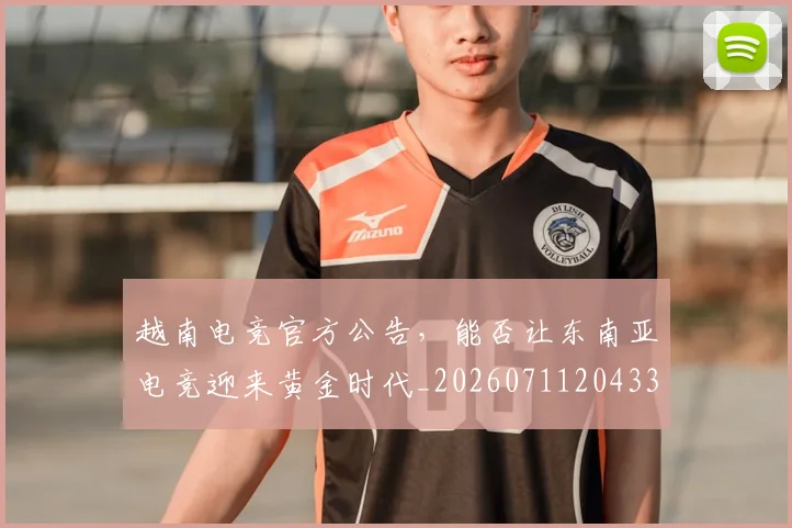 越南电竞官方公告，能否让东南亚电竞迎来黄金时代_20260711204338