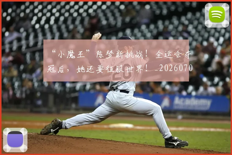 “小魔王”陈梦新挑战！全运会夺冠后，她还要征服世界！_20260702172655_20260715183019