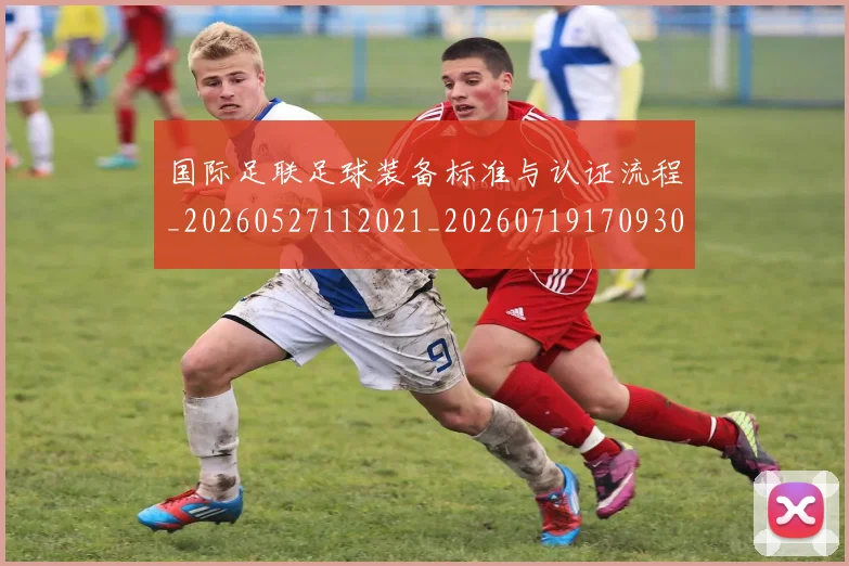 国际足联足球装备标准与认证流程_20260527112021_20260719170930