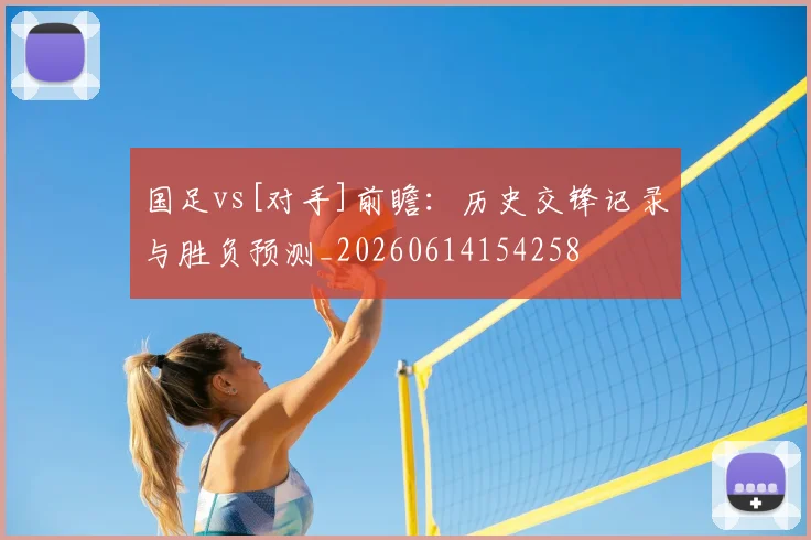 国足vs[对手]前瞻：历史交锋记录与胜负预测_20260614154258