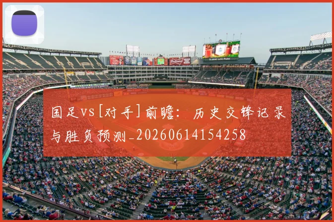 国足vs[对手]前瞻：历史交锋记录与胜负预测_20260614154258